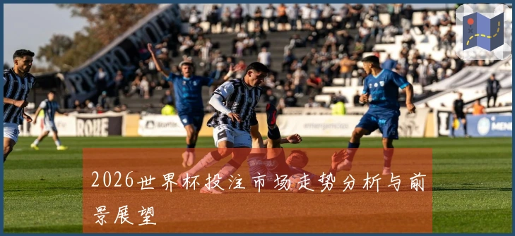2026世界杯投注市场走势分析与前景展望