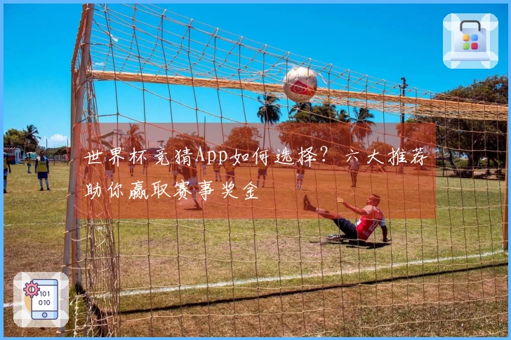 世界杯竞猜App如何选择？六大推荐助你赢取赛事奖金