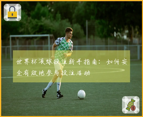 世界杯滚球投注新手指南：如何安全有效地参与投注活动