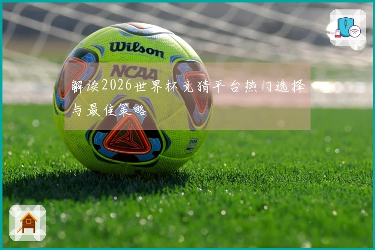 解读2026世界杯竞猜平台热门选择与最佳策略
