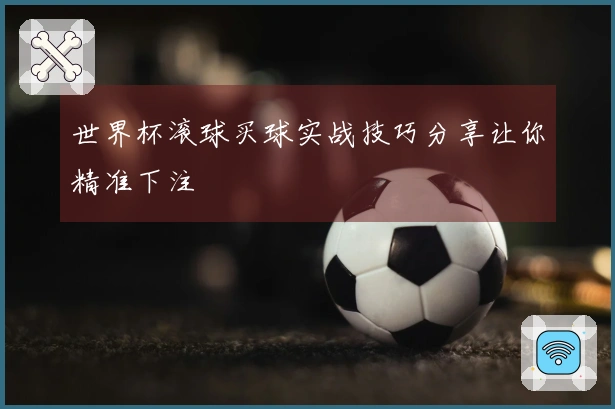 世界杯滚球买球实战技巧分享让你精准下注
