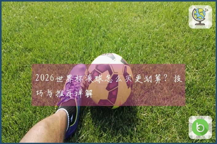 2026世界杯滚球怎么买更划算？技巧与推荐详解