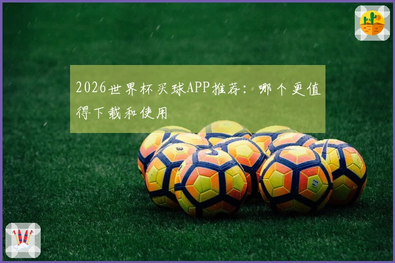 2026世界杯买球APP推荐：哪个更值得下载和使用