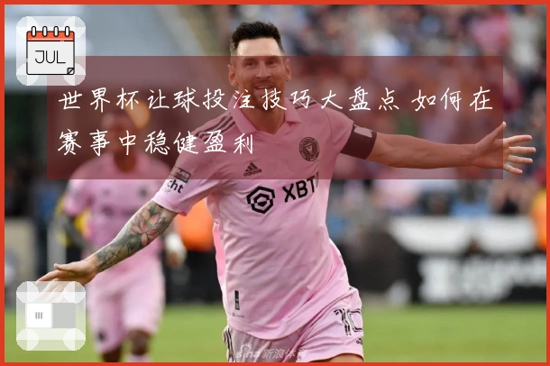 世界杯让球投注技巧大盘点 如何在赛事中稳健盈利
