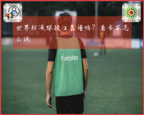 世界杯滚球投注靠谱吗？看专家怎么说