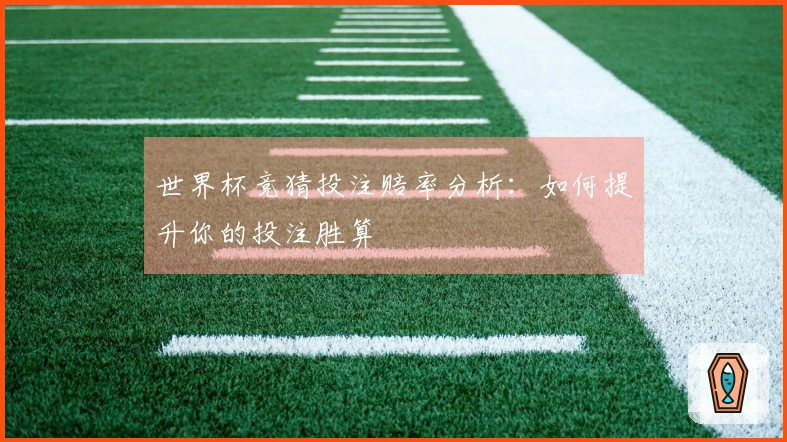 世界杯竞猜投注赔率分析：如何提升你的投注胜算