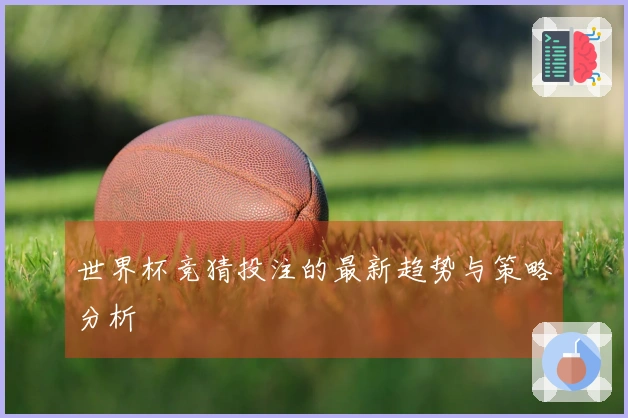 世界杯竞猜投注的最新趋势与策略分析