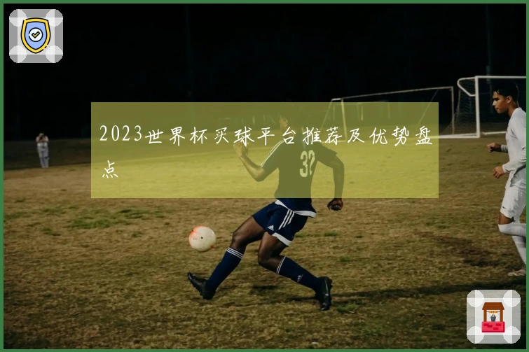 2023世界杯买球平台推荐及优势盘点