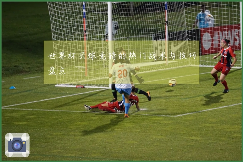 世界杯买球竞猜的热门战术与技巧盘点