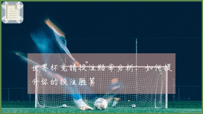 世界杯竞猜投注赔率分析：如何提升你的投注胜算