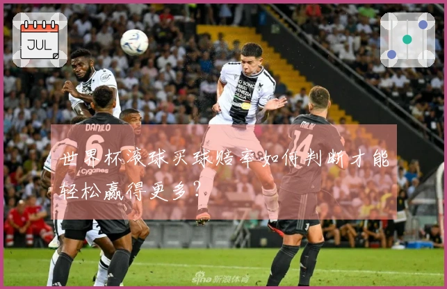 世界杯滚球买球赔率如何判断才能轻松赢得更多？