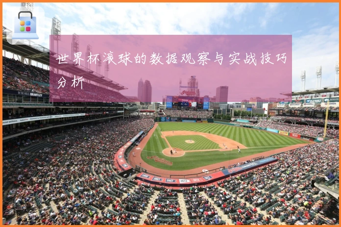 世界杯滚球的数据观察与实战技巧分析